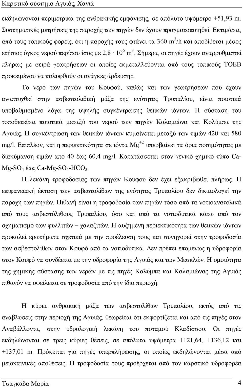 Σήµερα, οι πηγές έχουν αναρρυθµιστεί πλήρως µε σειρά γεωτρήσεων οι οποίες εκµεταλλεύονται από τους τοπικούς ΤΟΕΒ προκειµένου να καλυφθούν οι ανάγκες άρδευσης.