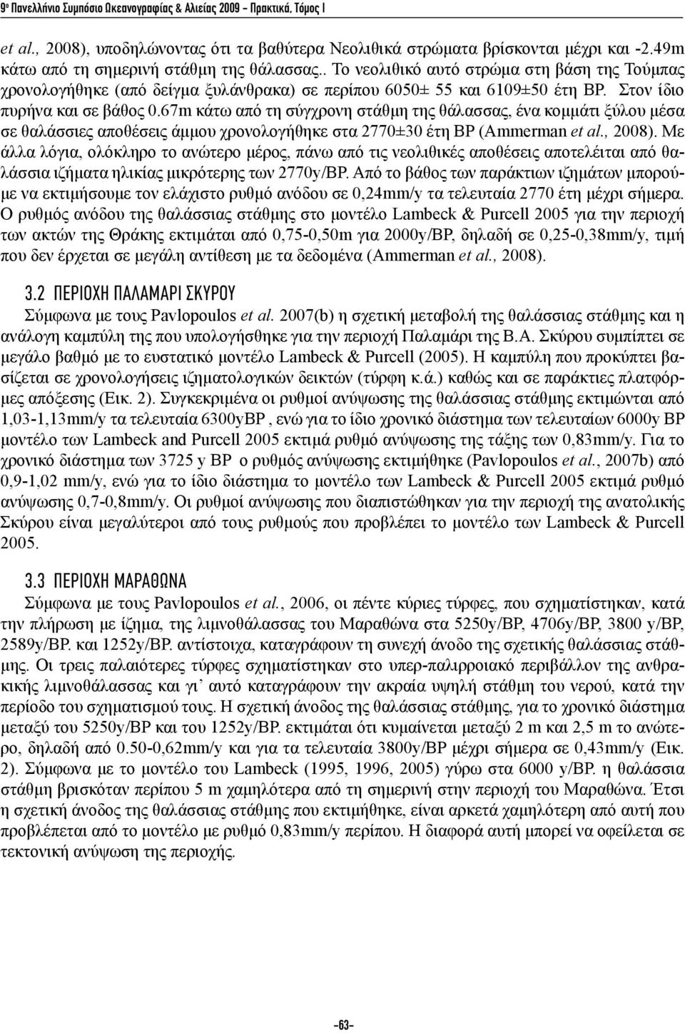 Στον ίδιο πυρήνα και σε βάθος 0.67m κάτω από τη σύγχρονη στάθμη της θάλασσας, ένα κομμάτι ξύλου μέσα σε θαλάσσιες αποθέσεις άμμου χρονολογήθηκε στα 2770±30 έτη BP (Ammerman et al., 2008).