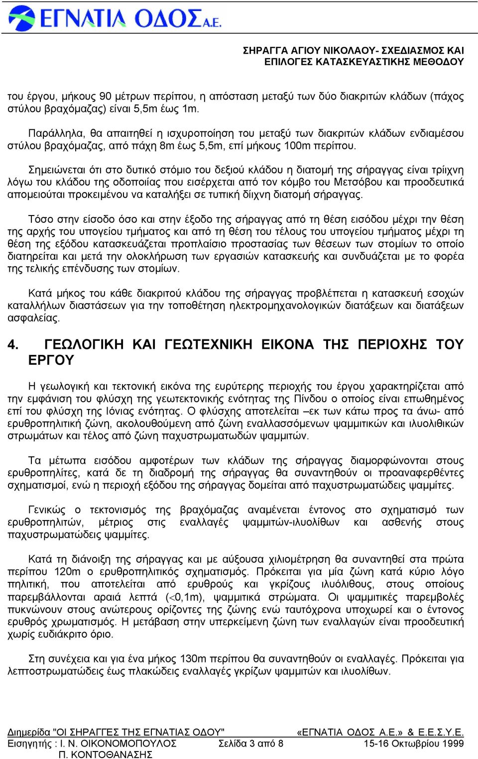 Σημειώνεται ότι στο δυτικό στόμιο του δεξιού κλάδου η διατομή της σήραγγας είναι τρίιχνη λόγω του κλάδου της οδοποιίας που εισέρχεται από τον κόμβο του Μετσόβου και προοδευτικά απομειούται