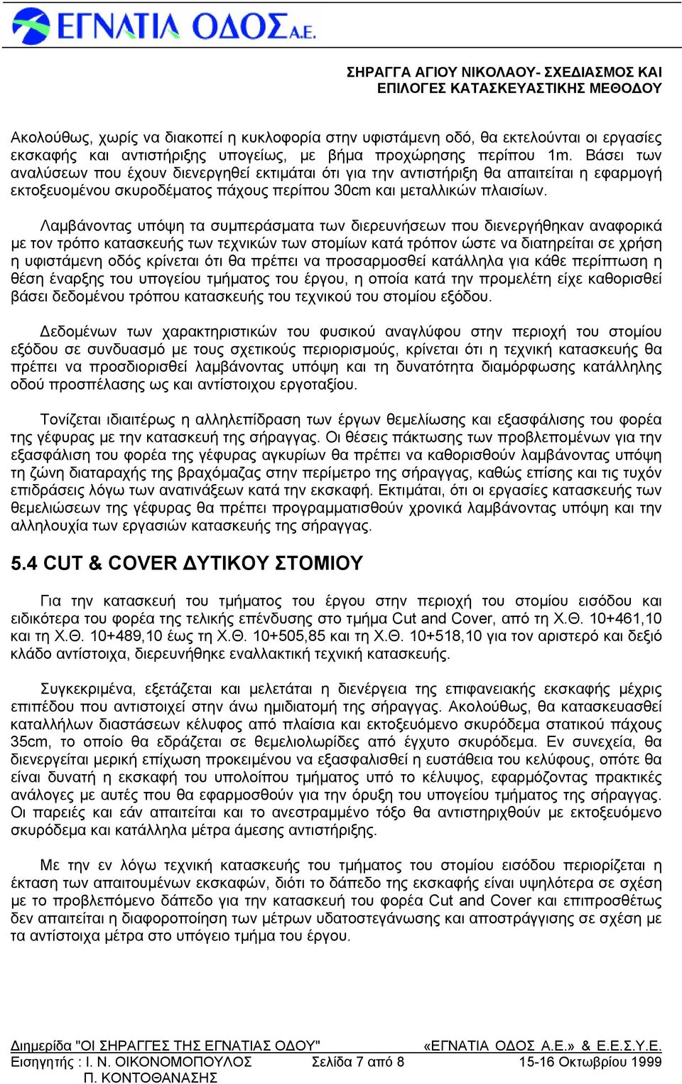 Λαμβάνοντας υπόψη τα συμπεράσματα των διερευνήσεων που διενεργήθηκαν αναφορικά με τον τρόπο κατασκευής των τεχνικών των στομίων κατά τρόπον ώστε να διατηρείται σε χρήση η υφιστάμενη οδός κρίνεται ότι