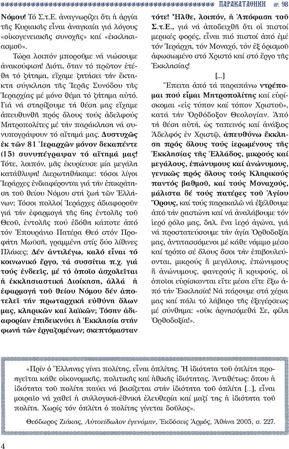 Γιά νά στηρίξουμε τή θέση μας εἴχαμε ἀπευθυνθῆ πρός ὅλους τούς ἀδελφούς Μητροπολίτες μέ τήν παράκληση νά συνυπογράψουν τό αἴτημά μας.