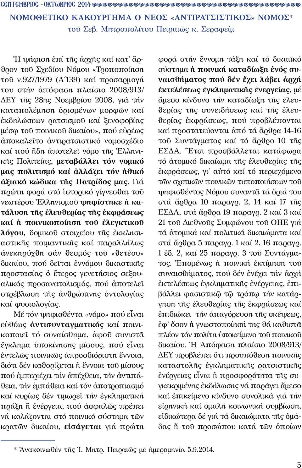 δικαίου», πού εὐρέως ἀποκαλεῖτο ἀντιρατσιστικό νομοσχέδιο καί πού ἤδη ἀποτελεῖ νόμο τῆς Ἑλληνικῆς Πολιτείας, μεταβάλλει τόν νομικό μας πολιτισμό καί ἀλλάζει τόν ἠθικό ἀξιακό κώδικα τῆς Πατρίδος μας.