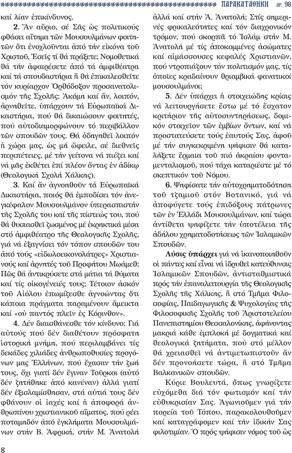 σπουδαστήρια ἤ θά ἐπικαλεσθεῖτε τόν κυρίαρχον Ὀρθόδοξον προσανατολισμόν τῆς Σχολῆς; Ἀκόμη καί ἄν, λοιπόν, ἀρνηθεῖτε, ὑπάρχουν τά Εὐρωπαϊκά Δικαστήρια, πού θά δικαιώσουν φοιτητές, πού αὐτοδιαμορφώνουν