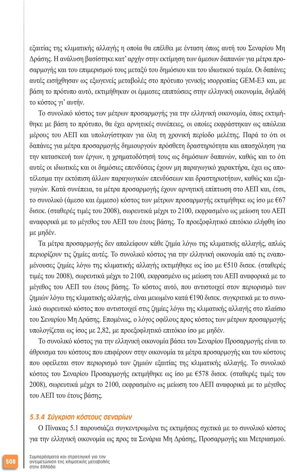 Οι δαπάνες αυτές εισήχθησαν ως εξωγενείς µεταβολές στο πρότυπο γενικής ισορροπίας GEM-E3 και, µε βάση το πρότυπο αυτό, εκτιµήθηκαν οι έµµεσες επιπτώσεις στην ελληνική οικονοµία, δηλαδή το κόστος γι