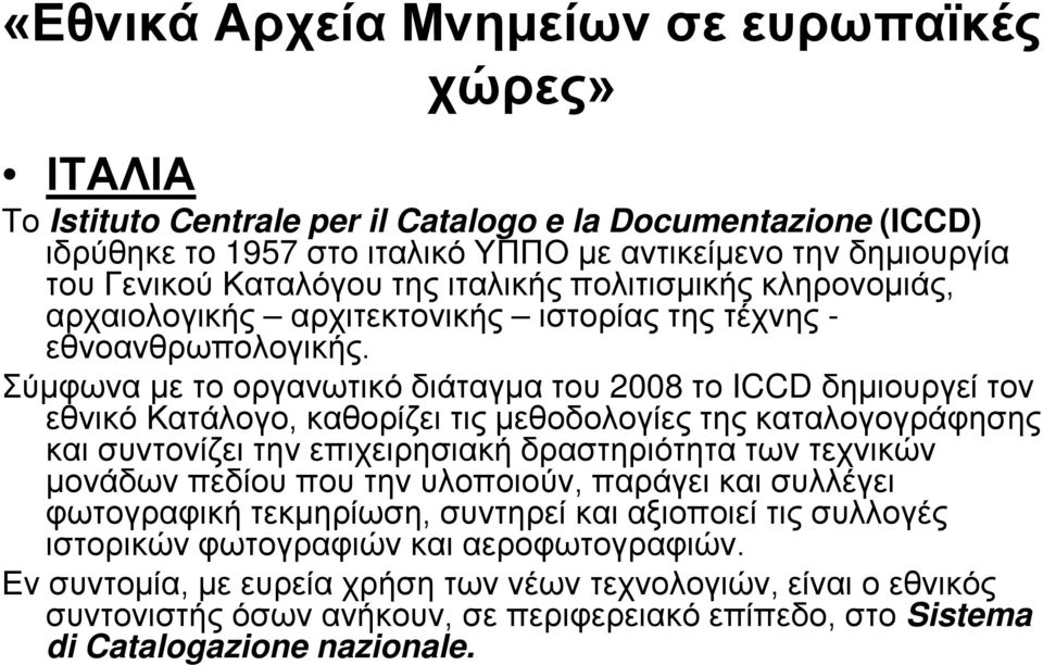 Σύμφωνα με το οργανωτικό διάταγμα του 2008 το ICCD δημιουργεί τον εθνικό Κατάλογο, καθορίζει τις μεθοδολογίες της καταλογογράφησης και συντονίζει την επιχειρησιακή δραστηριότητα των τεχνικών