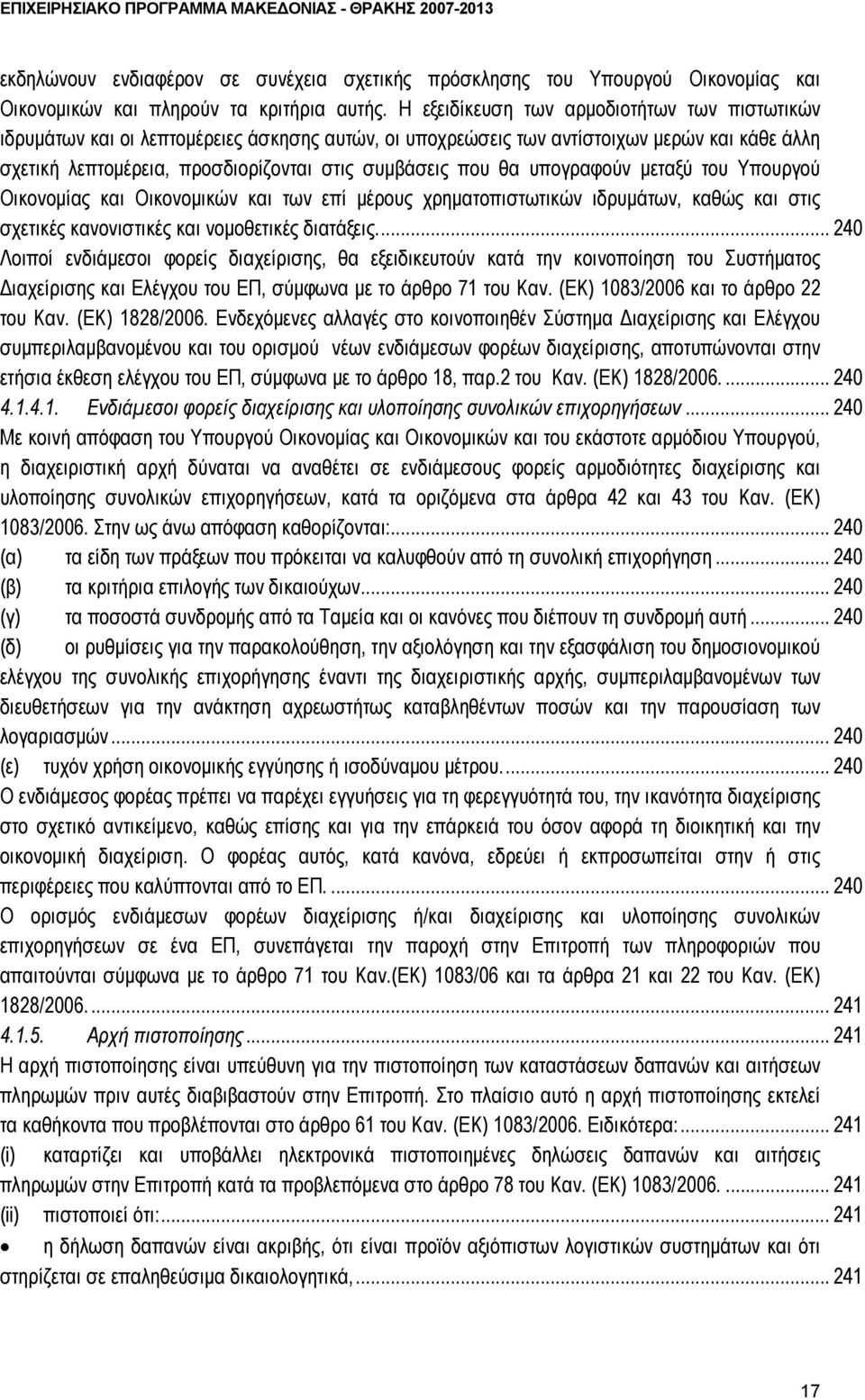 θα υπογραφούν μεταξύ του Υπουργού Οικονομίας και Οικονομικών και των επί μέρους χρηματοπιστωτικών ιδρυμάτων, καθώς και στις σχετικές κανονιστικές και νομοθετικές διατάξεις.