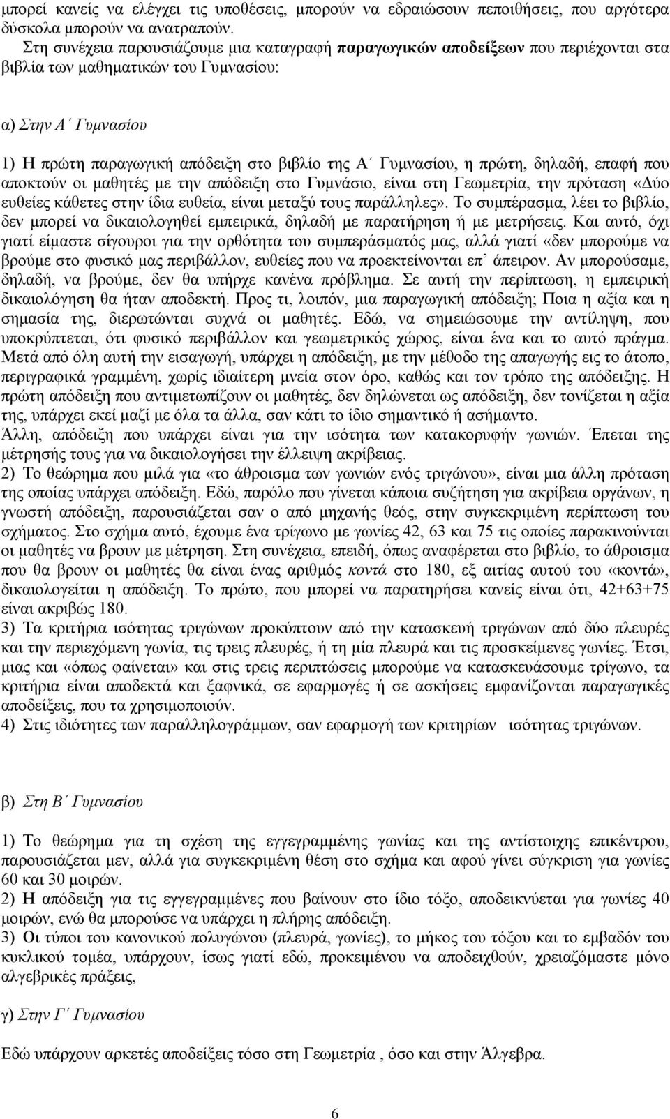 Γυµνασίου, η πρώτη, δηλαδή, επαφή που αποκτούν οι µαθητές µε την απόδειξη στο Γυµνάσιο, είναι στη Γεωµετρία, την πρόταση «ύο ευθείες κάθετες στην ίδια ευθεία, είναι µεταξύ τους παράλληλες».