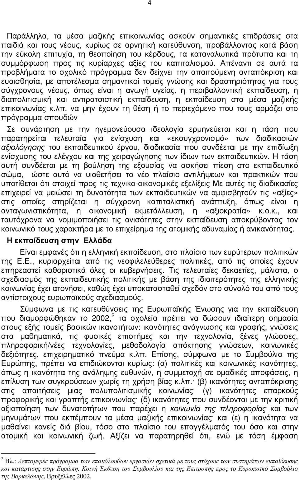 Απέναντι σε αυτά τα προβλήµατα το σχολικό πρόγραµµα δεν δείχνει την απαιτούµενη ανταπόκριση και ευαισθησία, µε αποτέλεσµα σηµαντικοί τοµείς γνώσης και δραστηριότητας για τους σύγχρονους νέους, όπως