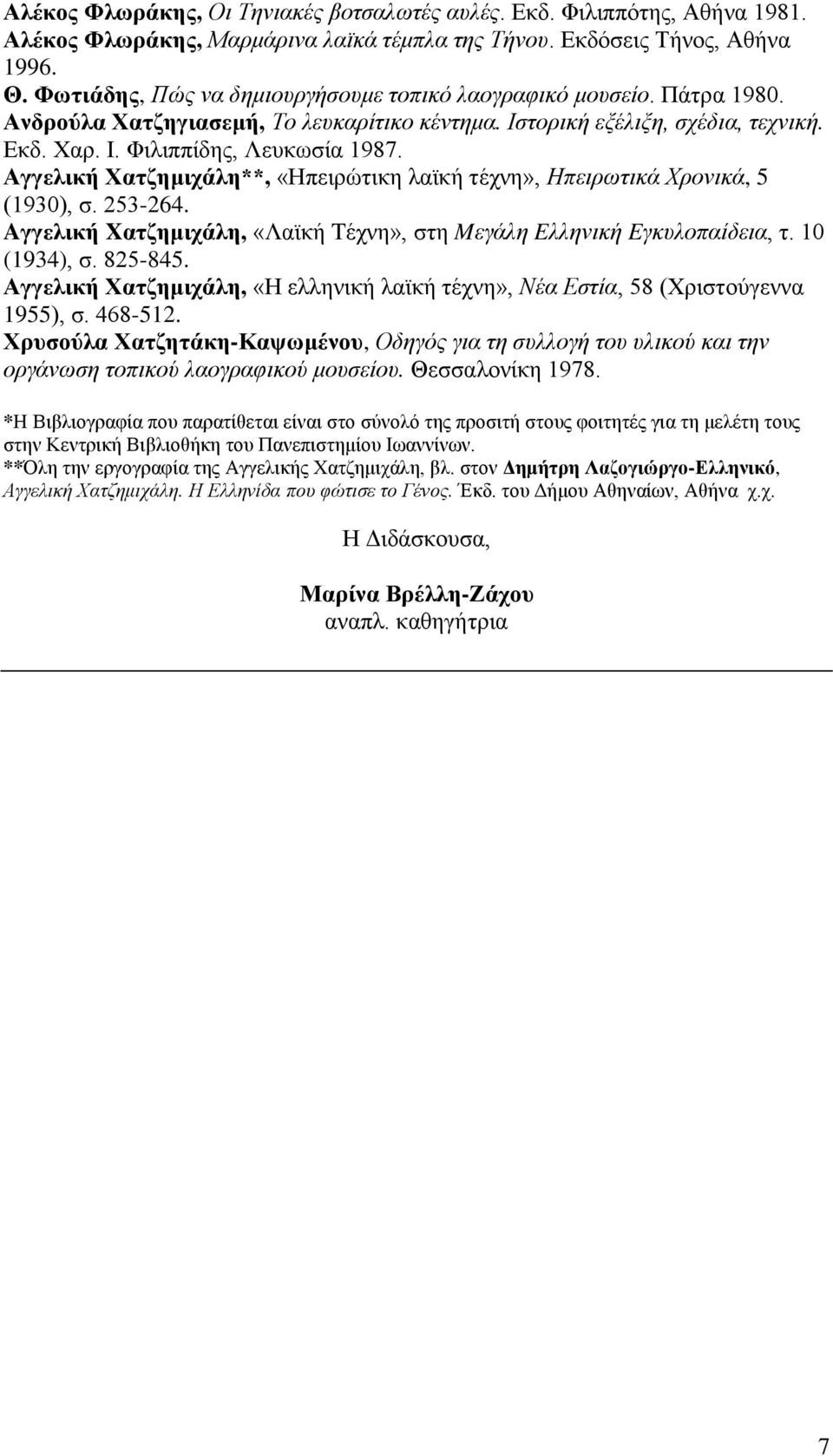 Αγγελική Χατζημιχάλη**, «Ηπειρώτικη λαϊκή τέχνη», Ηπειρωτικά Χρονικά, 5 (1930), σ. 253-264. Aγγελική Xατζημιχάλη, «Λαϊκή Tέχνη», στη Mεγάλη Eλληνική Eγκυλοπαίδεια, τ. 10 (1934), σ. 825-845.