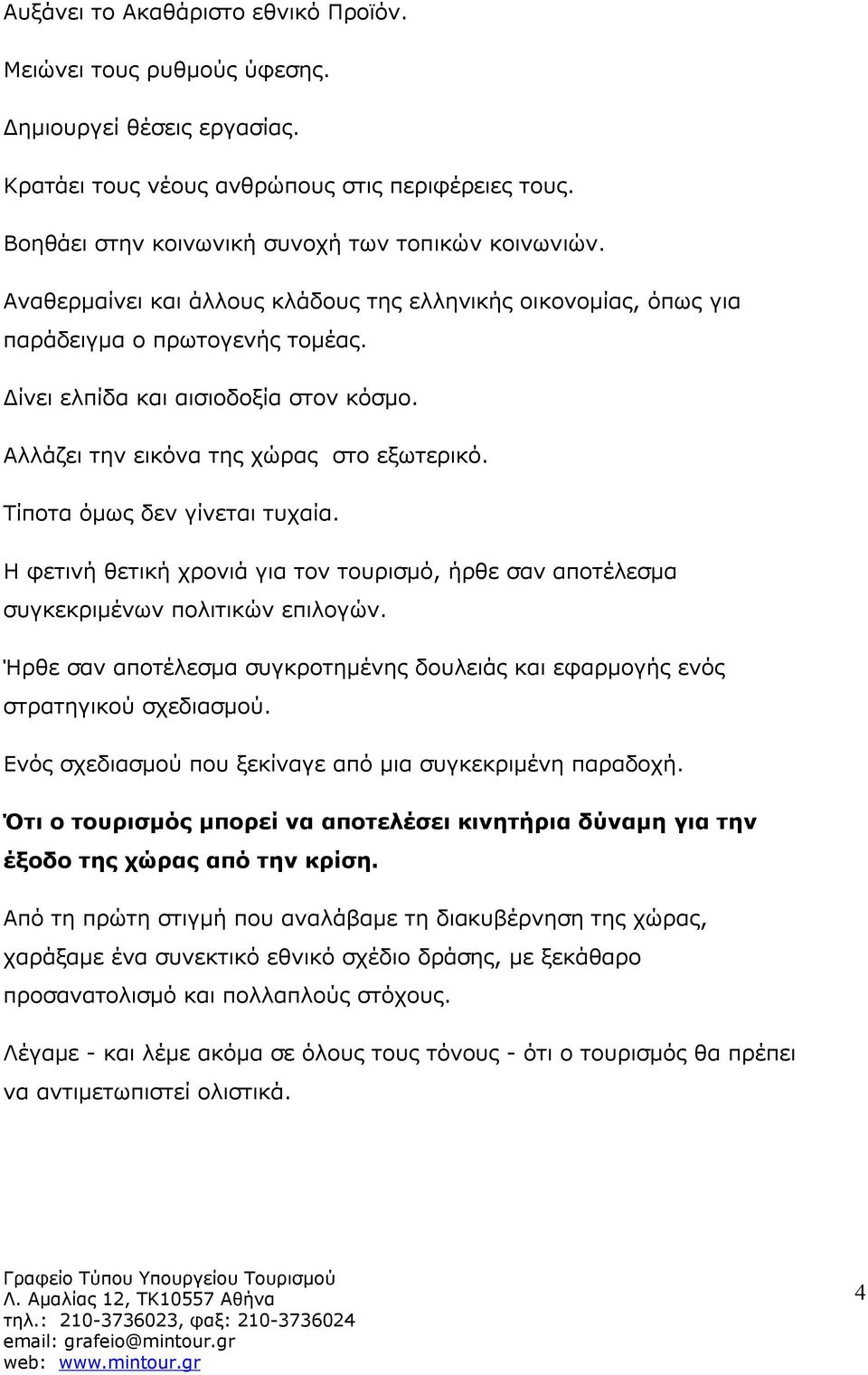 Τίποτα όμως δεν γίνεται τυχαία. Η φετινή θετική χρονιά για τον τουρισμό, ήρθε σαν αποτέλεσμα συγκεκριμένων πολιτικών επιλογών.