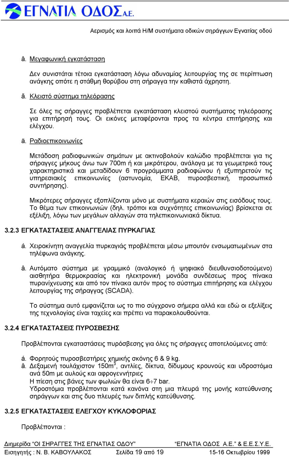 Ραδιοεπικοινωνίες Μετάδοση ραδιοφωνικών σημάτων με ακτινοβολούν καλώδιο προβλέπεται για τις σήραγγες μήκους άνω των 700m ή και μικρότερου, ανάλογα με τα γεωμετρικά τους χαρακτηριστικά και μεταδίδουν