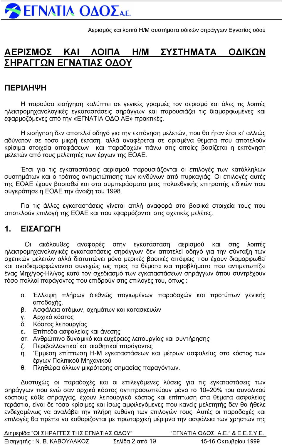 Η εισήγηση δεν αποτελεί οδηγό για την εκπόνηση μελετών, που θα ήταν έτσι κι αλλιώς αδύνατον σε τόσο μικρή έκταση, αλλά αναφέρεται σε ορισμένα θέματα που αποτελούν κρίσιμα στοιχεία αποφάσεων και