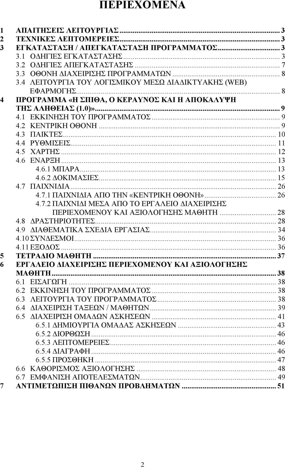 1 ΕΚΚΙΝΗΣΗ ΤΟΥ ΠΡΟΓΡΑΜΜΑΤΟΣ... 9 4.2 ΚΕΝΤΡΙΚΗ ΟΘΟΝΗ... 9 4.3 ΠΑΙΚΤΕΣ... 10 4.4 ΡΥΘΜΙΣΕΙΣ... 11 4.5 ΧΑΡΤΗΣ... 12 4.6 ΕΝΑΡΞΗ... 13 4.6.1 ΜΠΑΡΑ... 13 4.6.2 ΔΟΚΙΜΑΣΙΕΣ... 15 4.7 