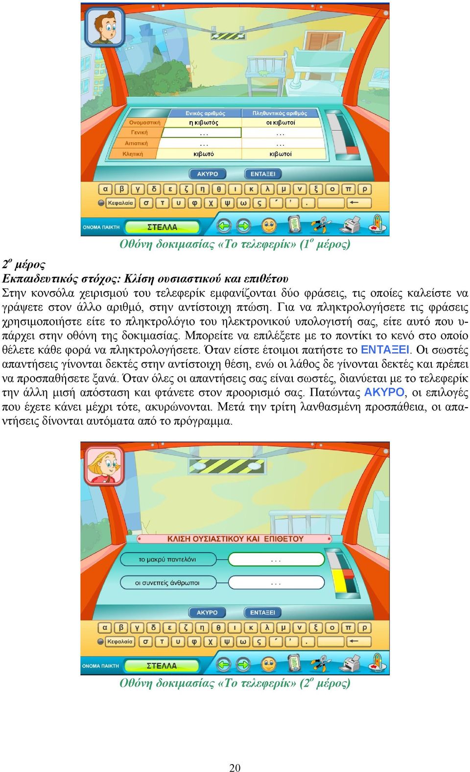 Για να πληκτρολογήσετε τις φράσεις χρησιμοποιήστε είτε το πληκτρολόγιο του ηλεκτρονικού υπολογιστή σας, είτε αυτό που υ- πάρχει στην οθόνη της δοκιμασίας.