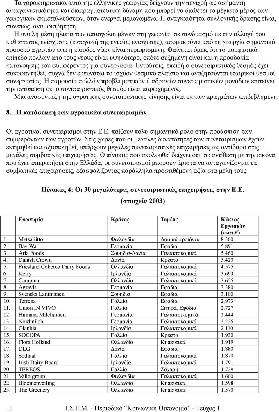 Η υψηλή μέση ηλικία των απασχολουμένων στη γεωργία, σε συνδυασμό με την αλλαγή του καθεστώτος ενίσχυσης (εισαγωγή της ενιαίας ενίσχυσης), απομακρύνει από τη γεωργία σημαντικό ποσοστό αγροτών ενώ η