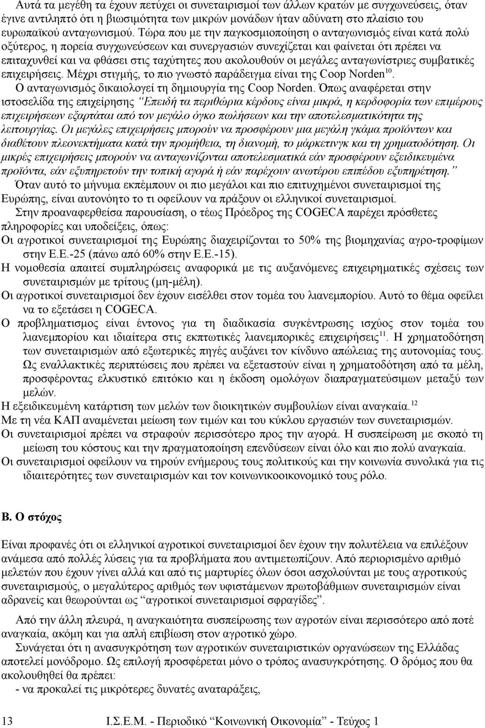 ακολουθούν οι μεγάλες ανταγωνίστριες συμβατικές επιχειρήσεις. Μέχρι στιγμής, το πιο γνωστό παράδειγμα είναι της Coop Norden 10. Ο ανταγωνισμός δικαιολογεί τη δημιουργία της Coop Norden.