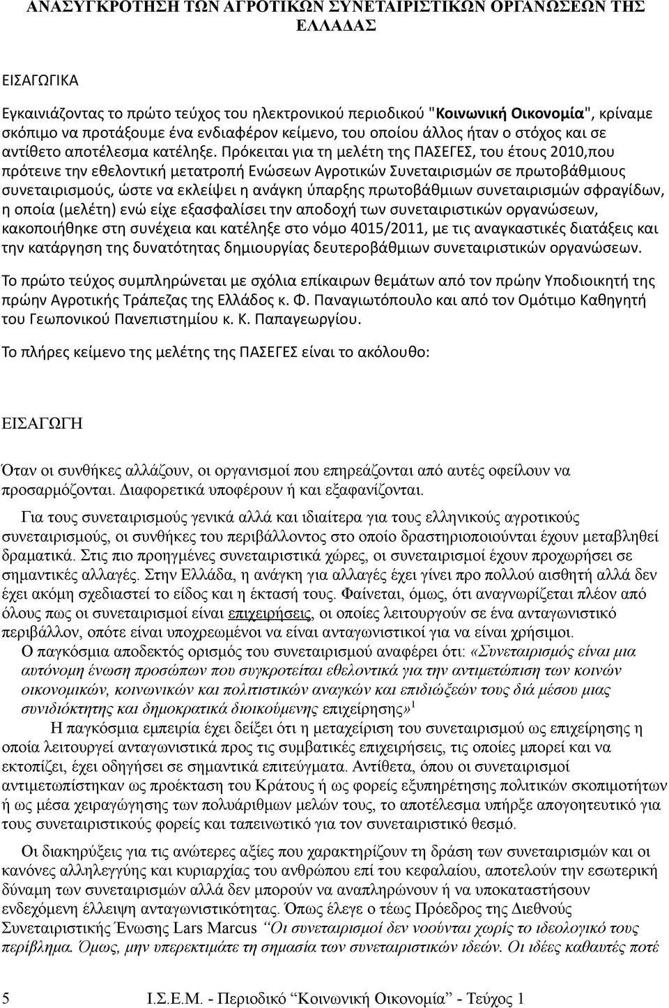 Πρόκειται για τη μελέτη της ΠΑΣΕΓΕΣ, του έτους 2010,που πρότεινε την εθελοντική μετατροπή Ενώσεων Αγροτικών Συνεταιρισμών σε πρωτοβάθμιους συνεταιρισμούς, ώστε να εκλείψει η ανάγκη ύπαρξης