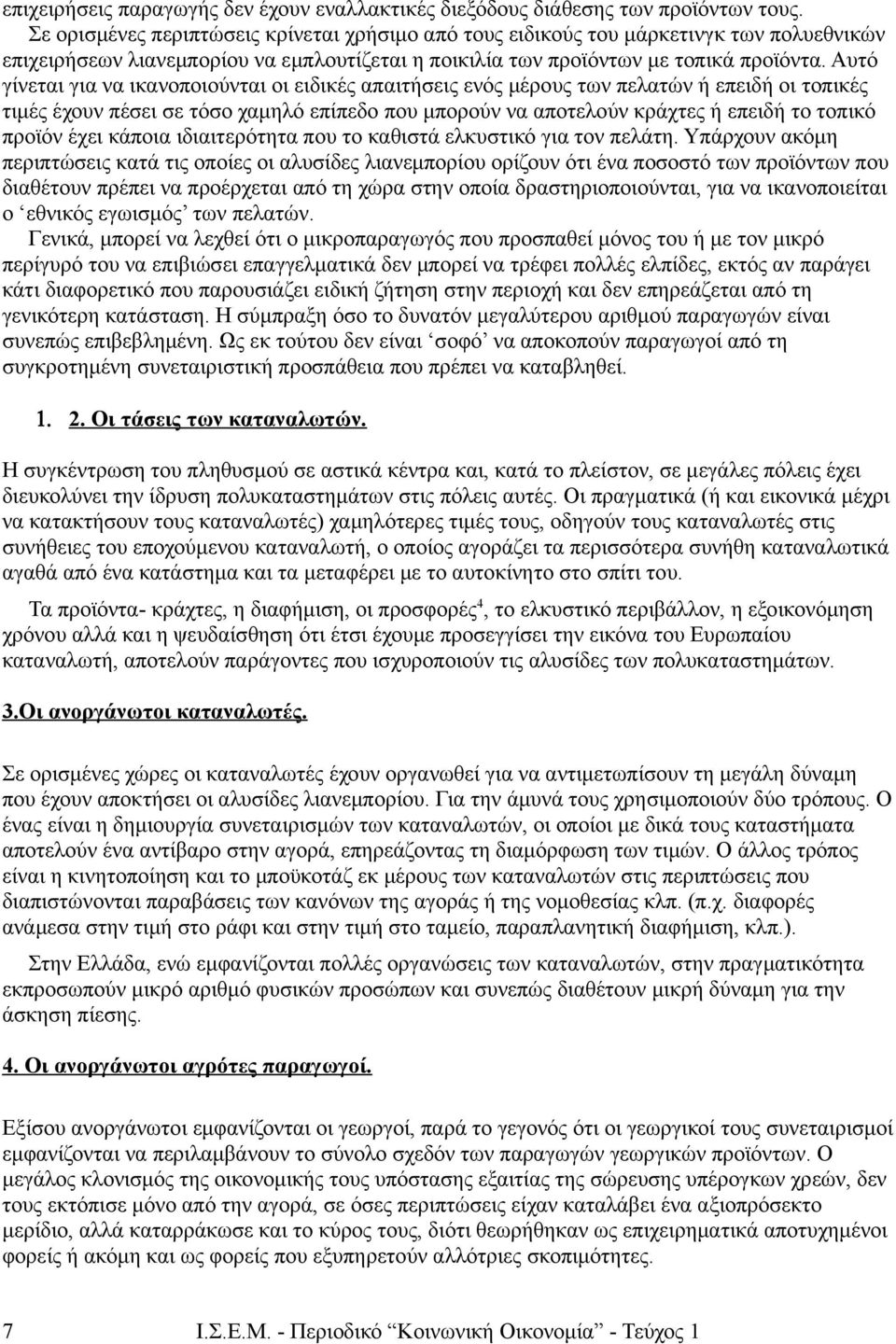 Αυτό γίνεται για να ικανοποιούνται οι ειδικές απαιτήσεις ενός μέρους των πελατών ή επειδή οι τοπικές τιμές έχουν πέσει σε τόσο χαμηλό επίπεδο που μπορούν να αποτελούν κράχτες ή επειδή το τοπικό