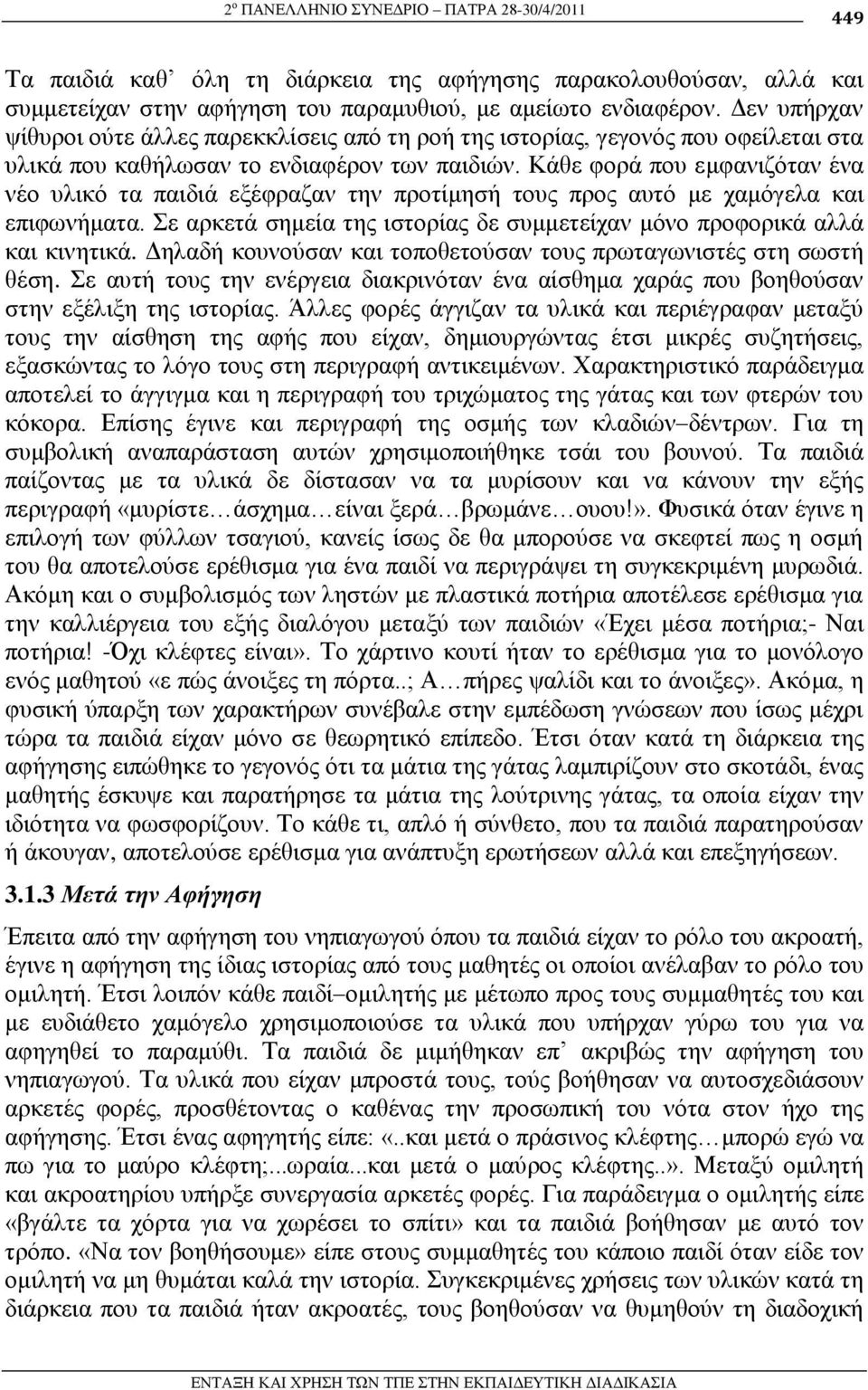 Κάζε θνξά πνπ εκθαληδόηαλ έλα λέν πιηθό ηα παηδηά εμέθξαδαλ ηελ πξνηίκεζή ηνπο πξνο απηό κε ρακόγεια θαη επηθσλήκαηα. ε αξθεηά ζεκεία ηεο ηζηνξίαο δε ζπκκεηείραλ κόλν πξνθνξηθά αιιά θαη θηλεηηθά.