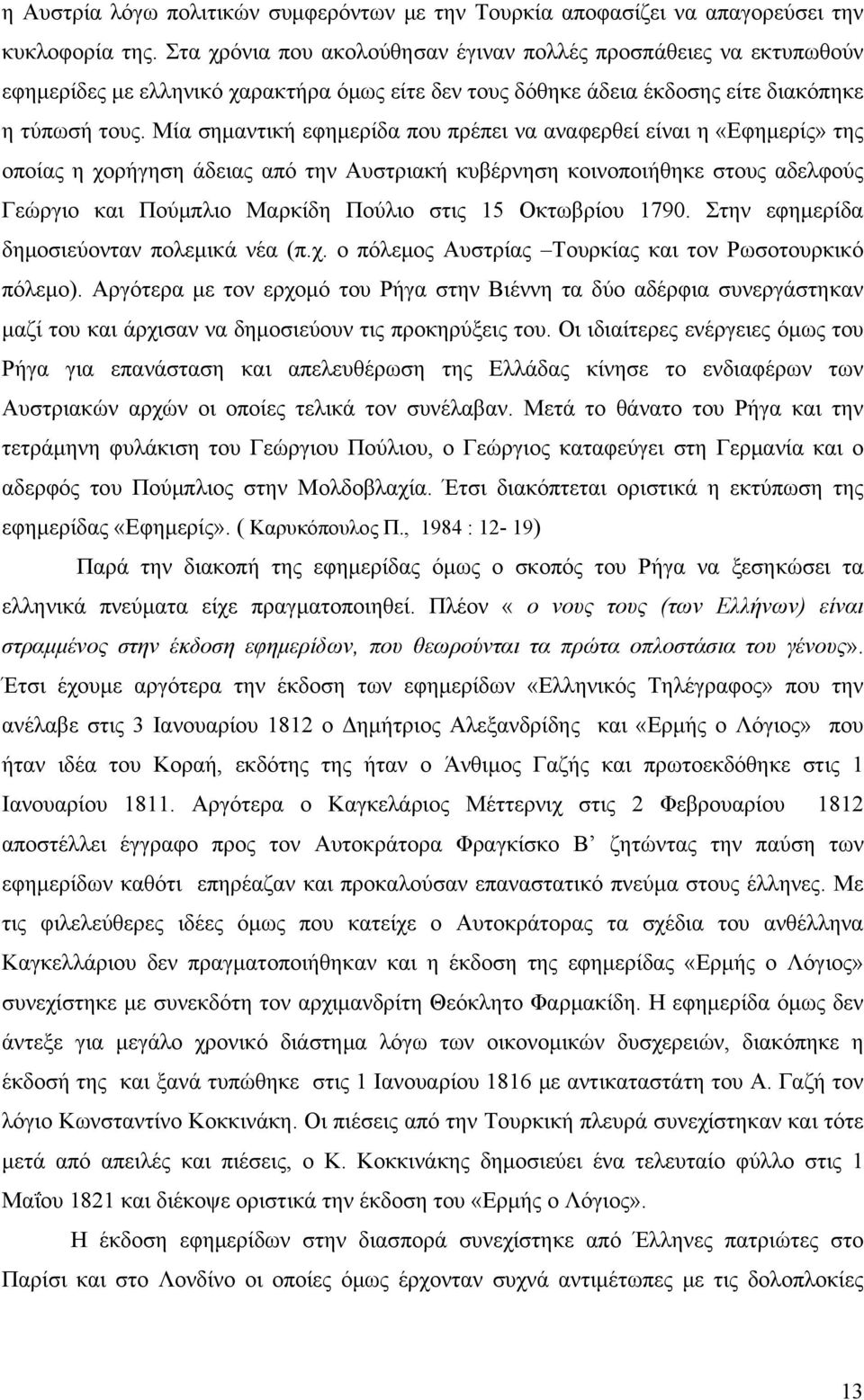 Μία σημαντική εφημερίδα που πρέπει να αναφερθεί είναι η «Εφημερίς» της οποίας η χορήγηση άδειας από την Αυστριακή κυβέρνηση κοινοποιήθηκε στους αδελφούς Γεώργιο και Πούμπλιο Μαρκίδη Πούλιο στις 15