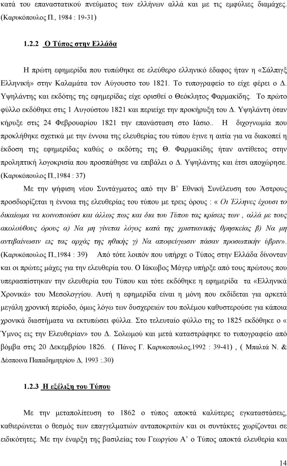 Υψηλάντης και εκδότης της εφημερίδας είχε ορισθεί ο Θεόκλητος Φαρμακίδης. Το πρώτο φύλλο εκδόθηκε στις 1 Αυγούστου 1821 και περιείχε την προκήρυξη του Δ.