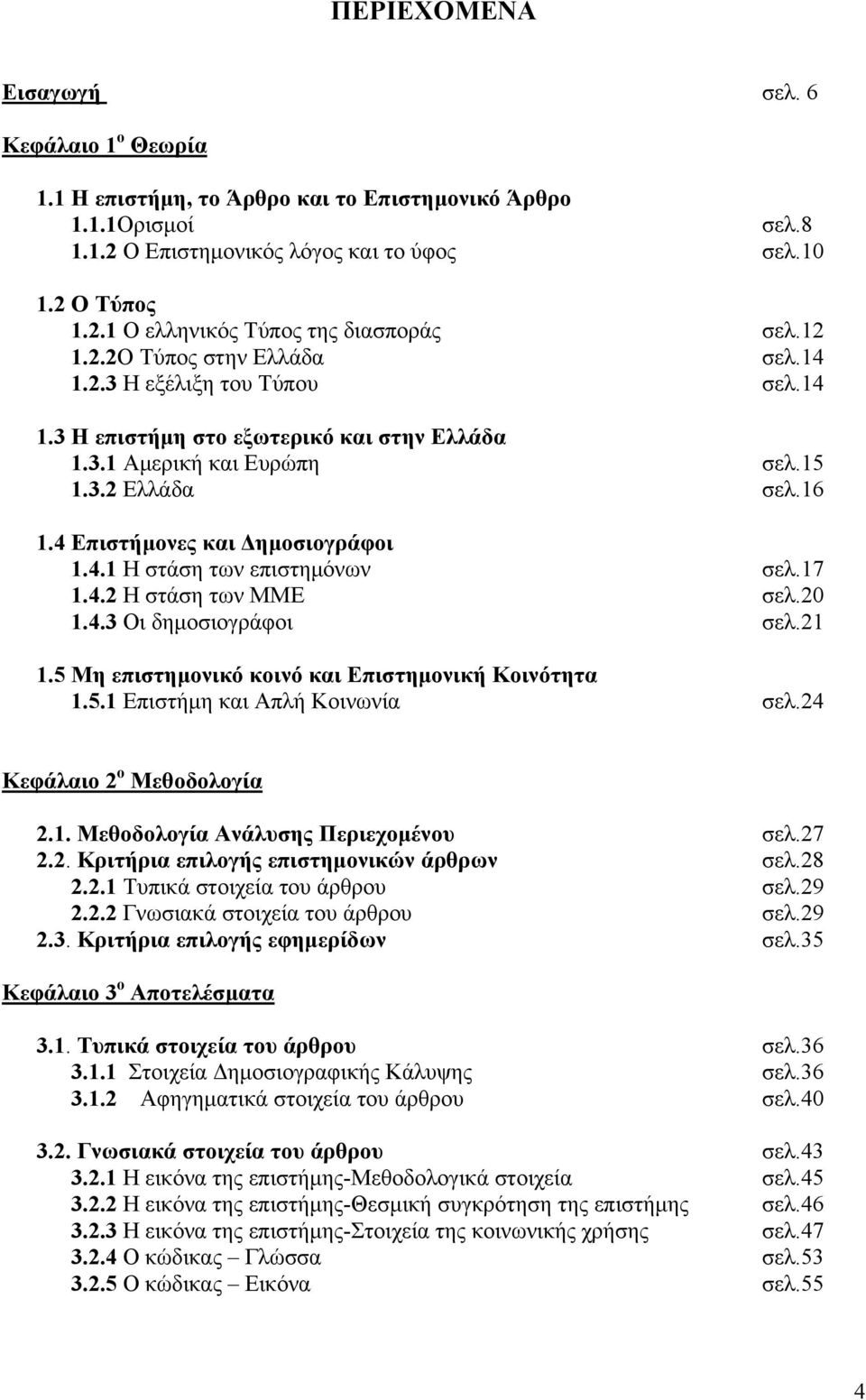 4 Επιστήμονες και Δημοσιογράφοι 1.4.1 Η στάση των επιστημόνων σελ.17 1.4.2 Η στάση των ΜΜΕ σελ.20 1.4.3 Οι δημοσιογράφοι σελ.21 1.5 Μη επιστημονικό κοινό και Επιστημονική Κοινότητα 1.5.1 Επιστήμη και Απλή Κοινωνία σελ.