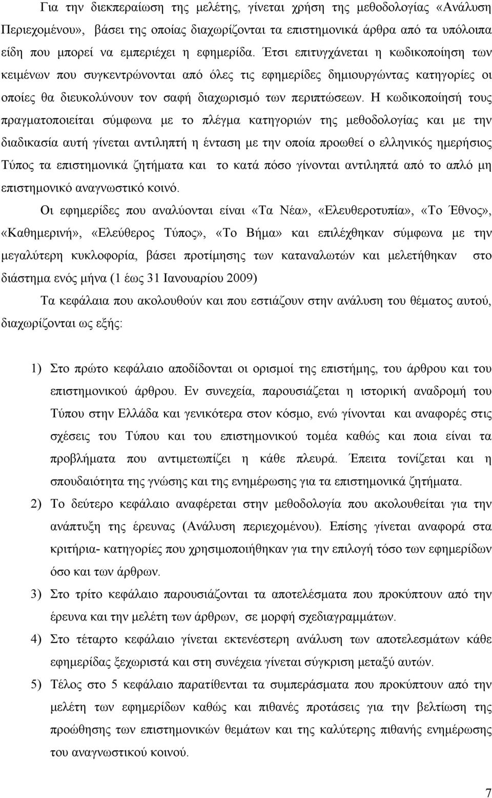 Η κωδικοποίησή τους πραγματοποιείται σύμφωνα με το πλέγμα κατηγοριών της μεθοδολογίας και με την διαδικασία αυτή γίνεται αντιληπτή η ένταση με την οποία προωθεί ο ελληνικός ημερήσιος Τύπος τα