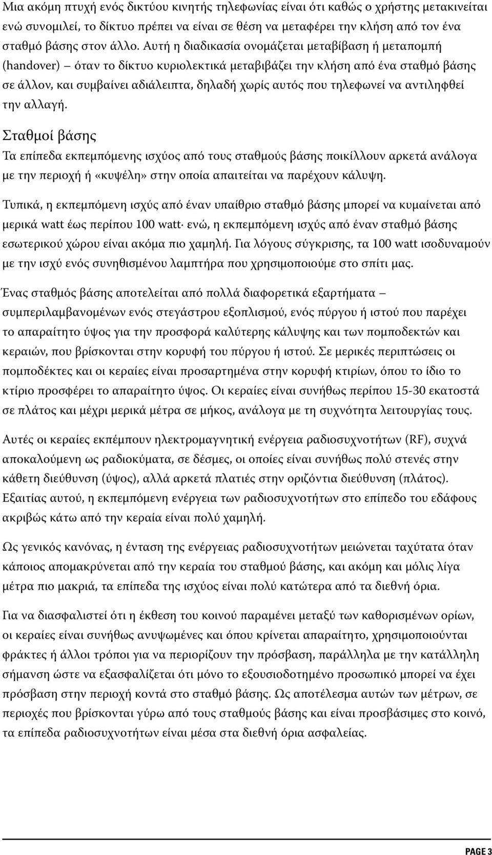 τηλεφωνεί να αντιληφθεί την αλλαγή. Σταθμοί βάσης Τα επίπεδα εκπεμπόμενης ισχύος από τους σταθμούς βάσης ποικίλλουν αρκετά ανάλογα με την περιοχή ή «κυψέλη» στην οποία απαιτείται να παρέχουν κάλυψη.