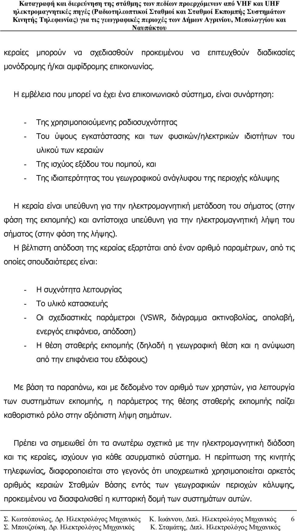 - Της ισχύος εξόδου του πομπού, και - Της ιδιαιτερότητας του γεωγραφικού ανάγλυφου της περιοχής κάλυψης Η κεραία είναι υπεύθυνη για την ηλεκτρομαγνητική μετάδοση του σήματος (στην φάση της εκπομπής)