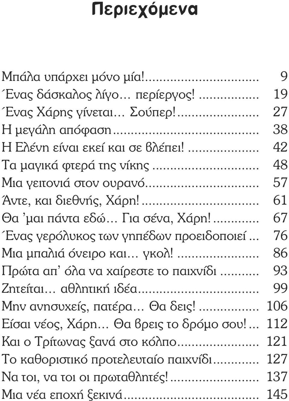 ... 67 Ένας γερόλυκος των γηπέδων προειδοποιεί... 76 Μια µπαλιά όνειρο και γκολ!... 86 Πρώτα απ όλα να χαίρεστε το παιχνίδι... 93 Ζητείται αθλητική ιδέα.