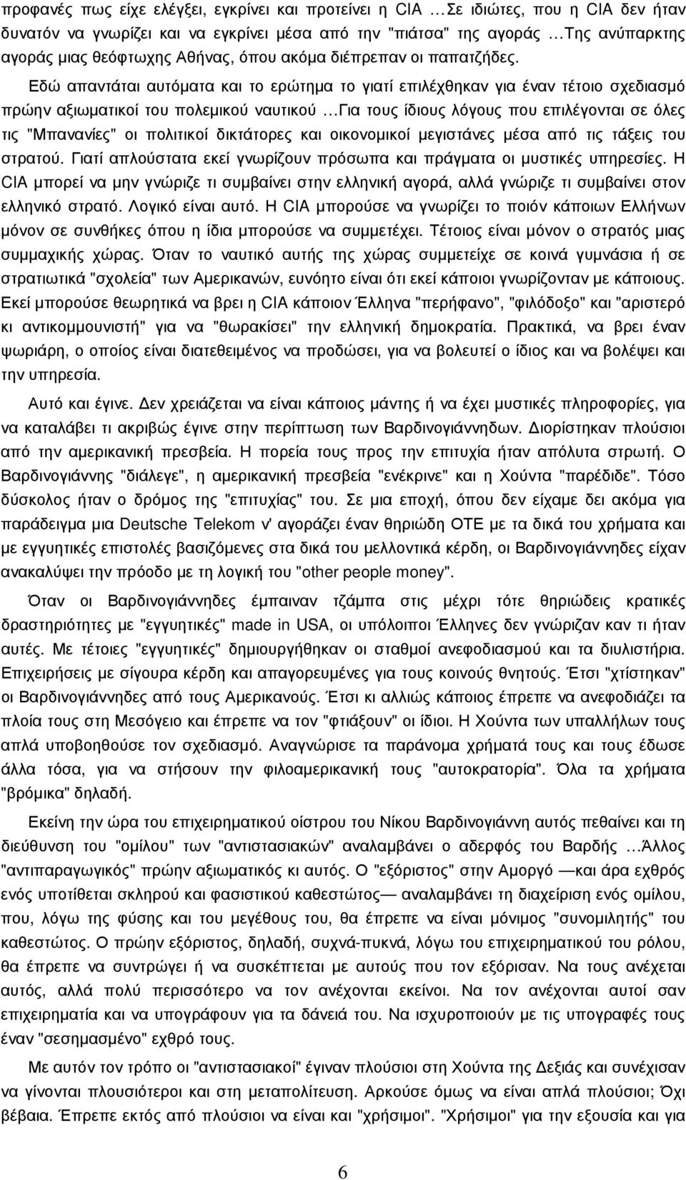 Εδώ απαντάται αυτόµατα και το ερώτηµα το γιατί επιλέχθηκαν για έναν τέτοιο σχεδιασµό πρώην αξιωµατικοί του πολεµικού ναυτικού Για τους ίδιους λόγους που επιλέγονται σε όλες τις "Μπανανίες" οι