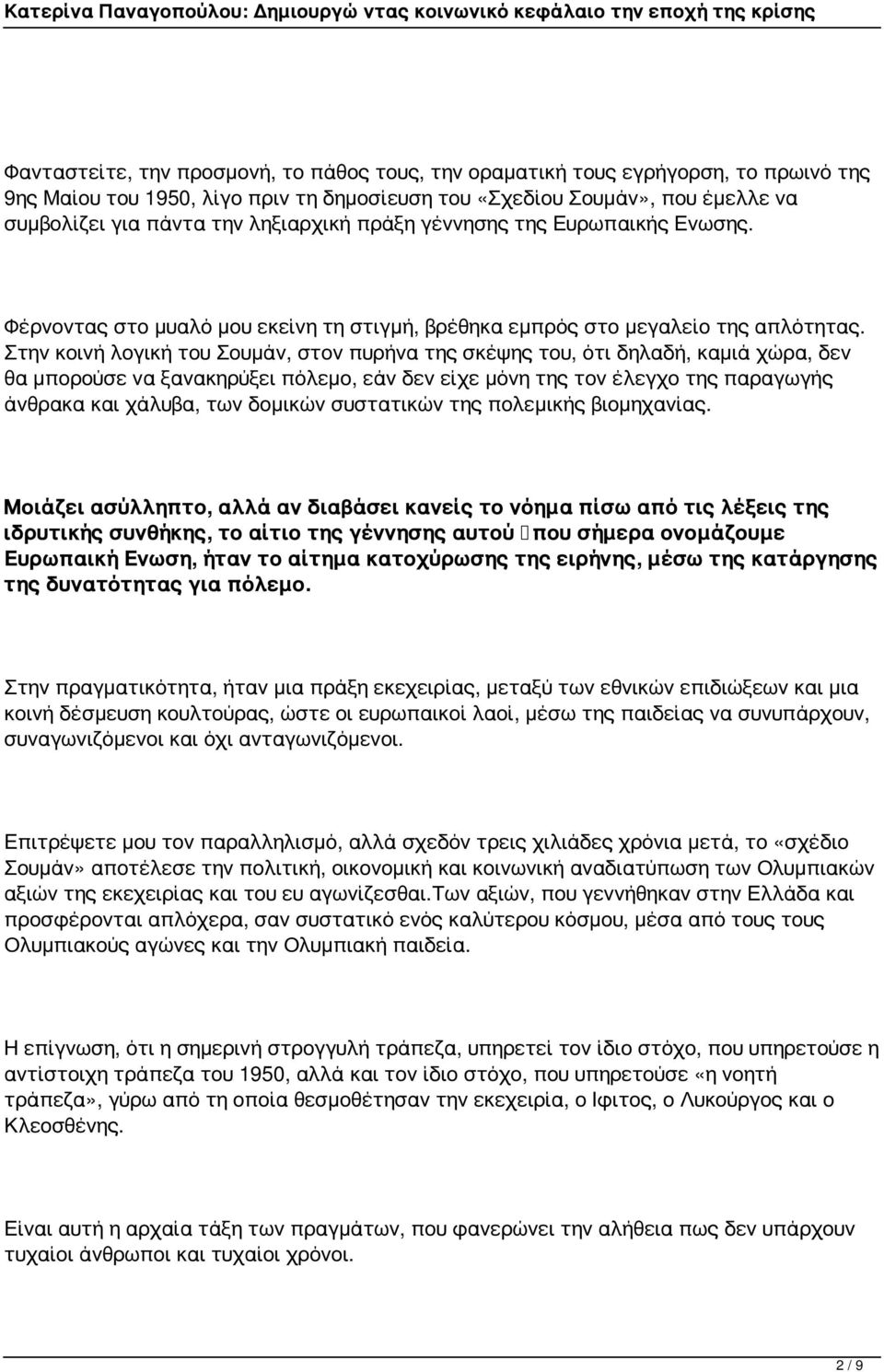 Στην κοινή λογική του Σουμάν, στον πυρήνα της σκέψης του, ότι δηλαδή, καμιά χώρα, δεν θα μπορούσε να ξανακηρύξει πόλεμο, εάν δεν είχε μόνη της τον έλεγχο της παραγωγής άνθρακα και χάλυβα, των δομικών