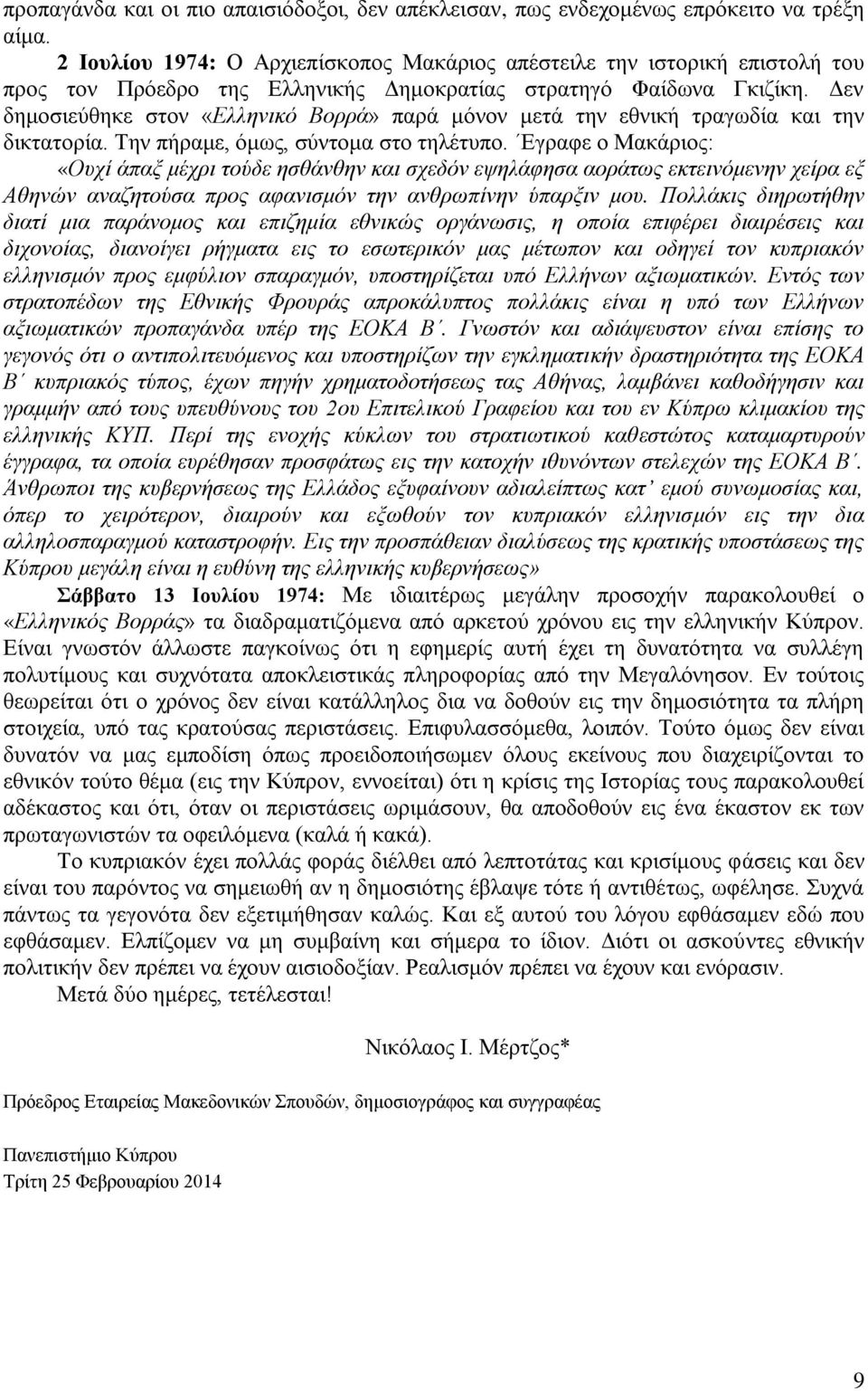 Δεν δημοσιεύθηκε στον «Ελληνικό Βορρά» παρά μόνον μετά την εθνική τραγωδία και την δικτατορία. Την πήραμε, όμως, σύντομα στο τηλέτυπο.