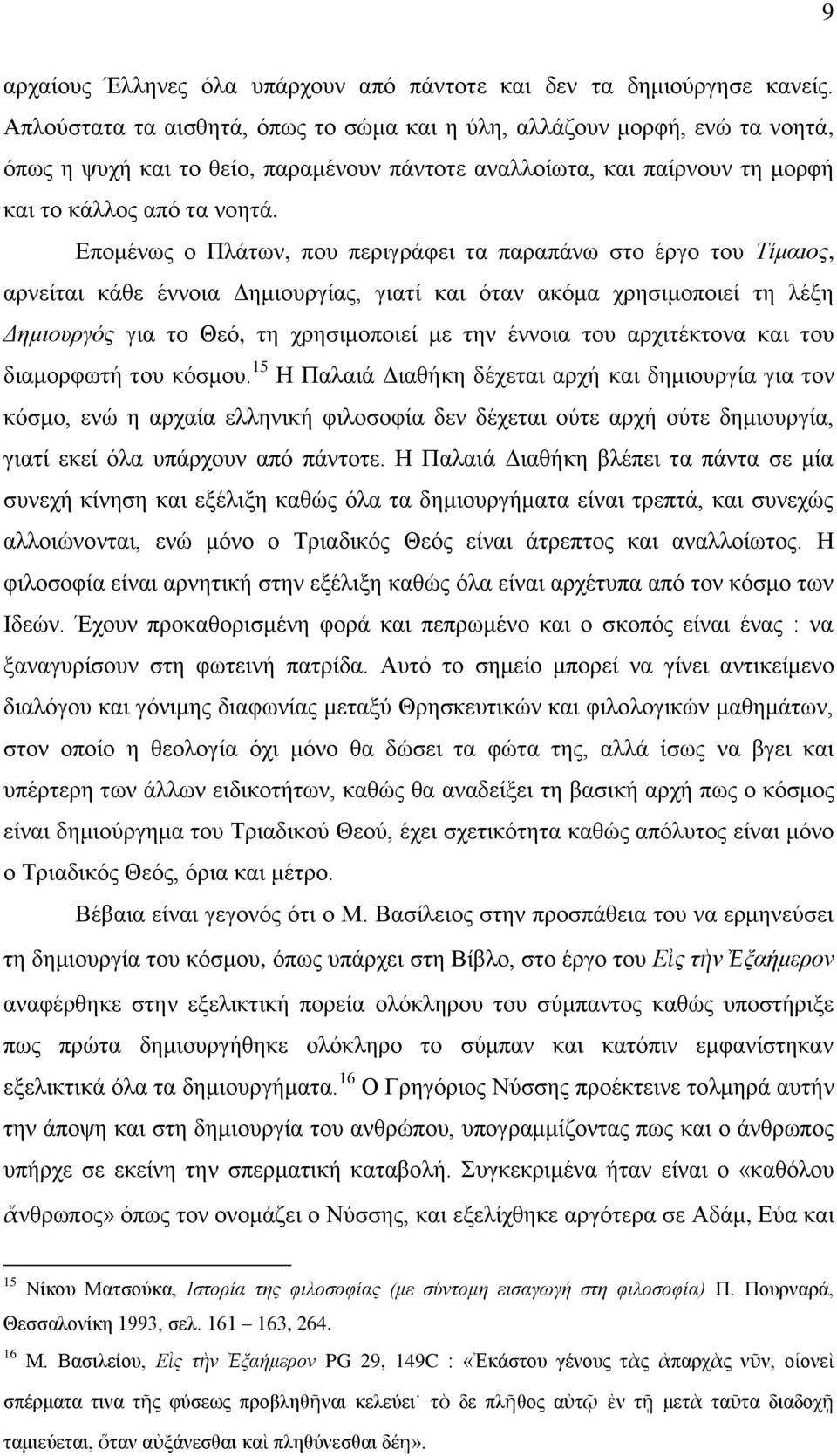 Δπνκέλσο ν Πιάησλ, πνπ πεξηγξάθεη ηα παξαπάλσ ζην έξγν ηνπ Τίκαηνο, αξλείηαη θάζε έλλνηα Γεκηνπξγίαο, γηαηί θαη φηαλ αθφκα ρξεζηκνπνηεί ηε ιέμε Γεκηνπξγόο γηα ην Θεφ, ηε ρξεζηκνπνηεί κε ηελ έλλνηα