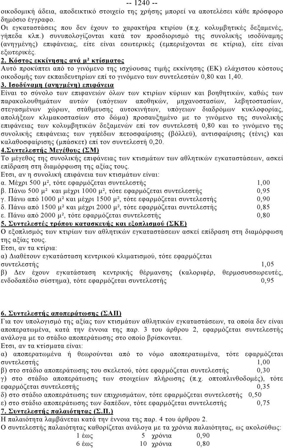 Κόστος εκκίνησης ανά μ² κτίσματος Αυτό προκύπτει από το γινόμενο της ισχύουσας τιμής εκκίνησης (ΕΚ) ελάχιστου κόστους οικοδομής των εκπαιδευτηρίων επί το γινόμενο των συντελεστών 0,80 και 1,40. 3.