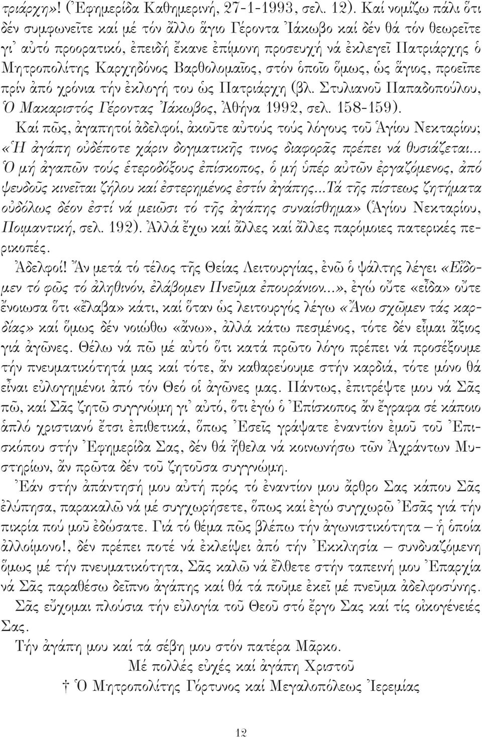 Βαρθολομαῖος, στόν ὁποῖο ὅμως, ὡς ἅγιος, προεῖπε πρίν ἀπό χρόνια τήν ἐκλογή του ὡς Πατριάρχη (βλ. Στυλιανοῦ Παπαδοπούλου, Ὁ Μακαριστός Γέροντας Ἰάκωβος, Ἀθήνα 1992, σελ. 158-159).