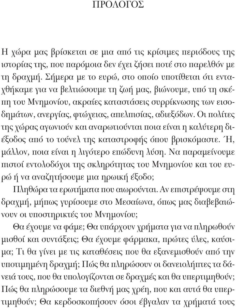 απελπισίας, αδιεξόδων. Οι πολίτες της χώρας αγωνιούν και αναρωτιούνται ποια είναι η καλύτερη διέξοδος από το τούνελ της καταστροφής όπου βρισκόμαστε. Ή, μάλλον, ποια είναι η λιγότερο επώδυνη λύση.