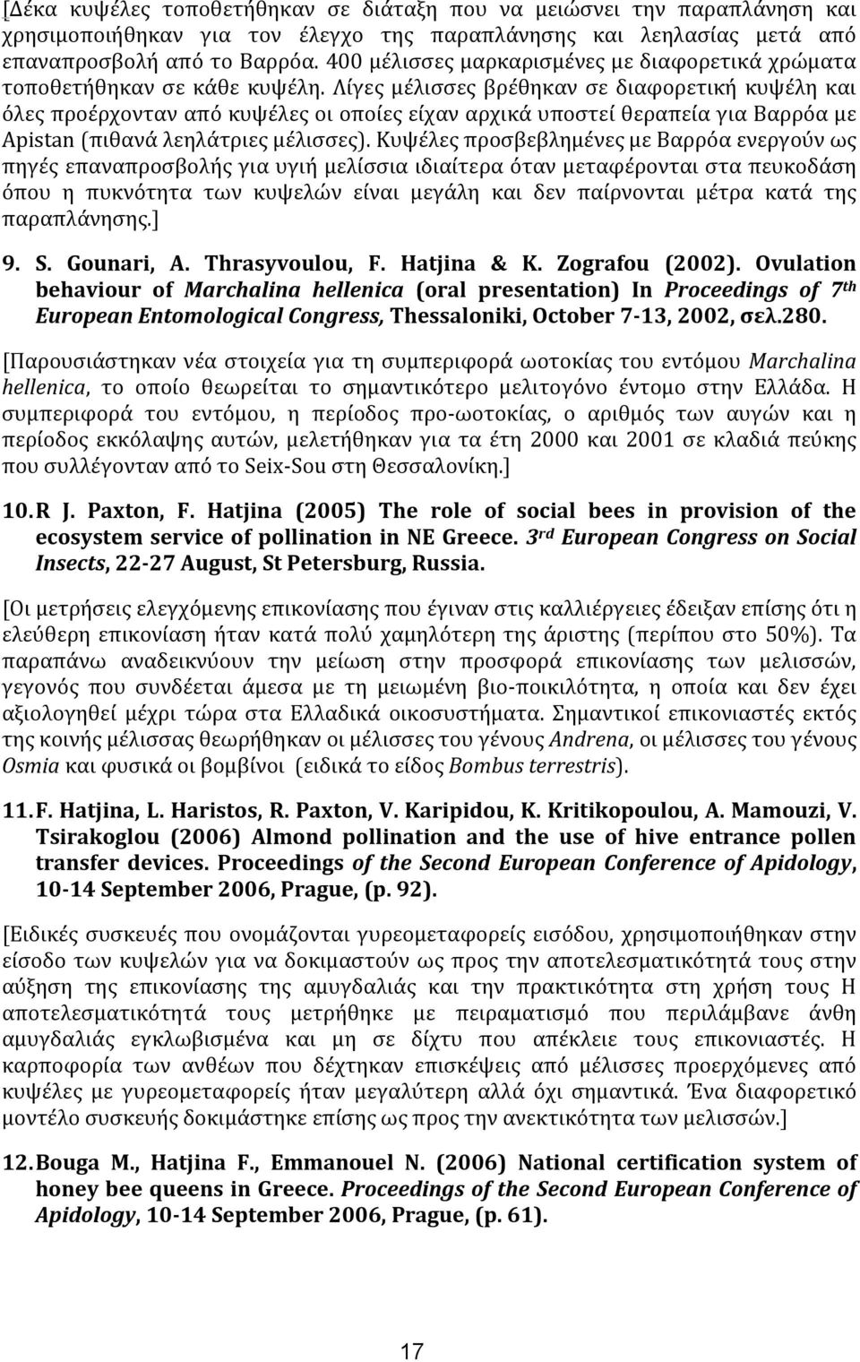 Λίγες μέλισσες βρέθηκαν σε διαφορετική κυψέλη και όλες προέρχονταν από κυψέλες οι οποίες είχαν αρχικά υποστεί θεραπεία για Βαρρόα με Apistan (πιθανά λεηλάτριες μέλισσες).