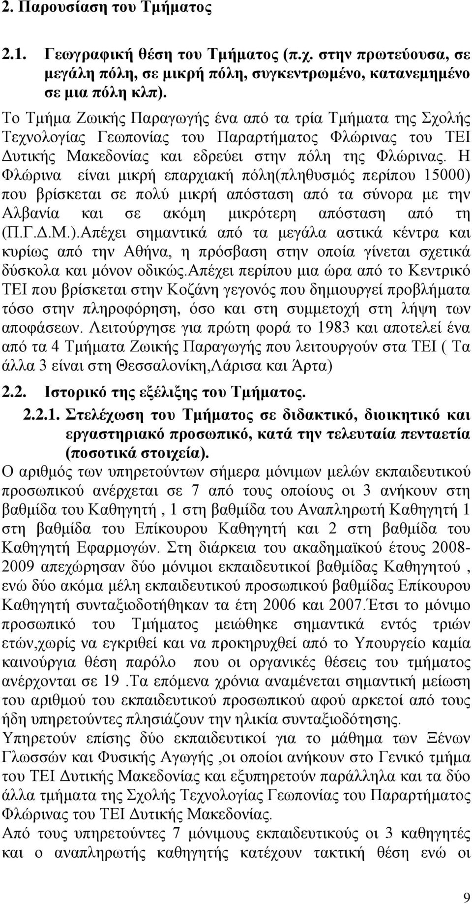 Η Φλώρινα είναι μικρή επαρχιακή πόλη(πληθυσμός περίπου 15000) που βρίσκεται σε πολύ μικρή απόσταση από τα σύνορα με την Αλβανία και σε ακόμη μικρότερη απόσταση από τη (Π.Γ.Δ.Μ.).Απέχει σημαντικά από τα μεγάλα αστικά κέντρα και κυρίως από την Αθήνα, η πρόσβαση στην οποία γίνεται σχετικά δύσκολα και μόνον οδικώς.