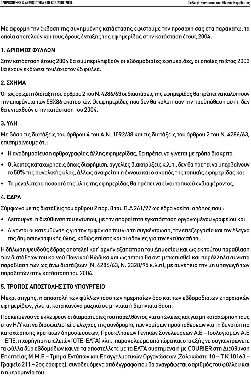 4286/63 οι διαστάσεις της εφηµερίδας θα πρέπει να καλύπτουν την επιφάνεια των 58Χ86 εκατοστών. Οι εφηµερίδες που δεν θα καλύπτουν την προϋπόθεση αυτή, δεν θα ενταχθούν στην κατάσταση του 2004. 3.