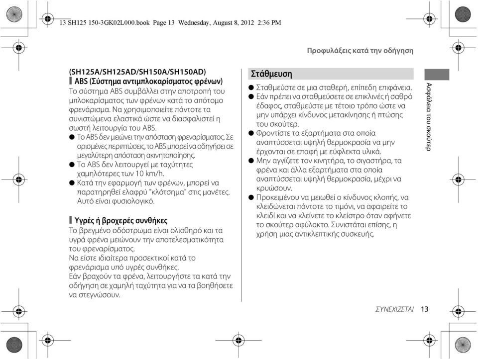 μπλοκαρίσματος των φρένων κατά το απότομο φρενάρισμα. Να χρησιμοποιείτε πάντοτε τα συνιστώμενα ελαστικά ώστε να διασφαλιστεί η σωστή λειτουργία του ABS. Το ABS δεν μειώνει την απόσταση φρεναρίσματος.