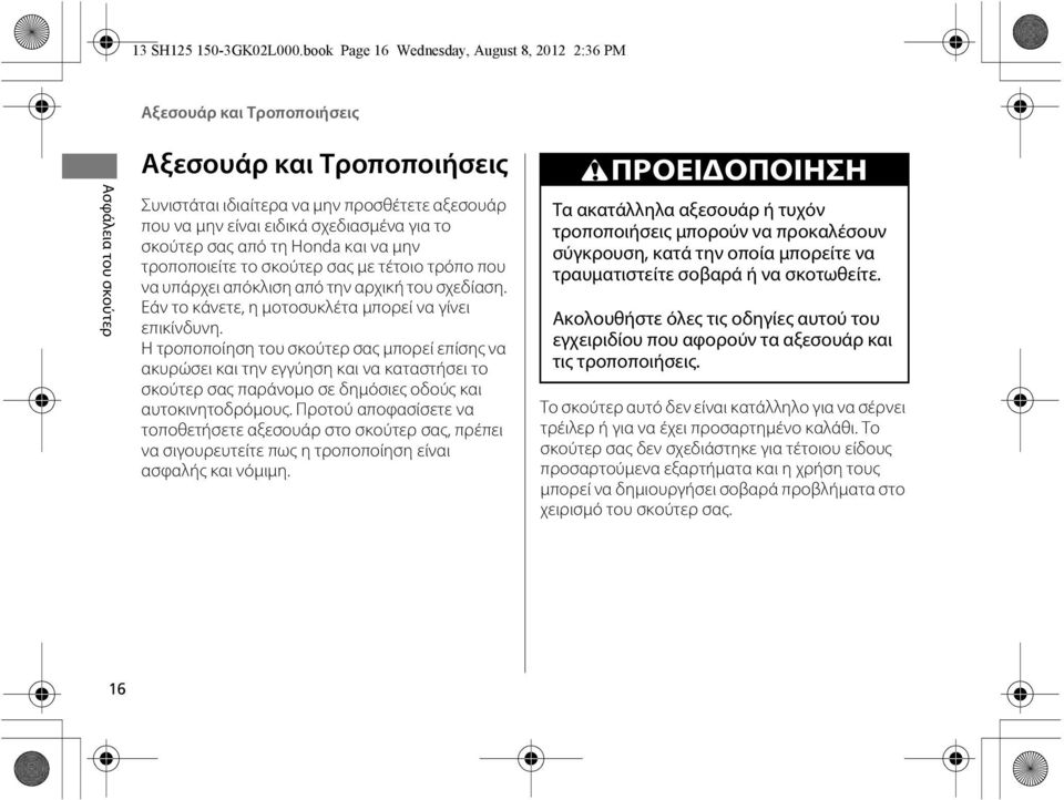σχεδιασμένα για το σκούτερ σας από τη Honda και να μην τροποποιείτε το σκούτερ σας με τέτοιο τρόπο που να υπάρχει απόκλιση από την αρχική του σχεδίαση.