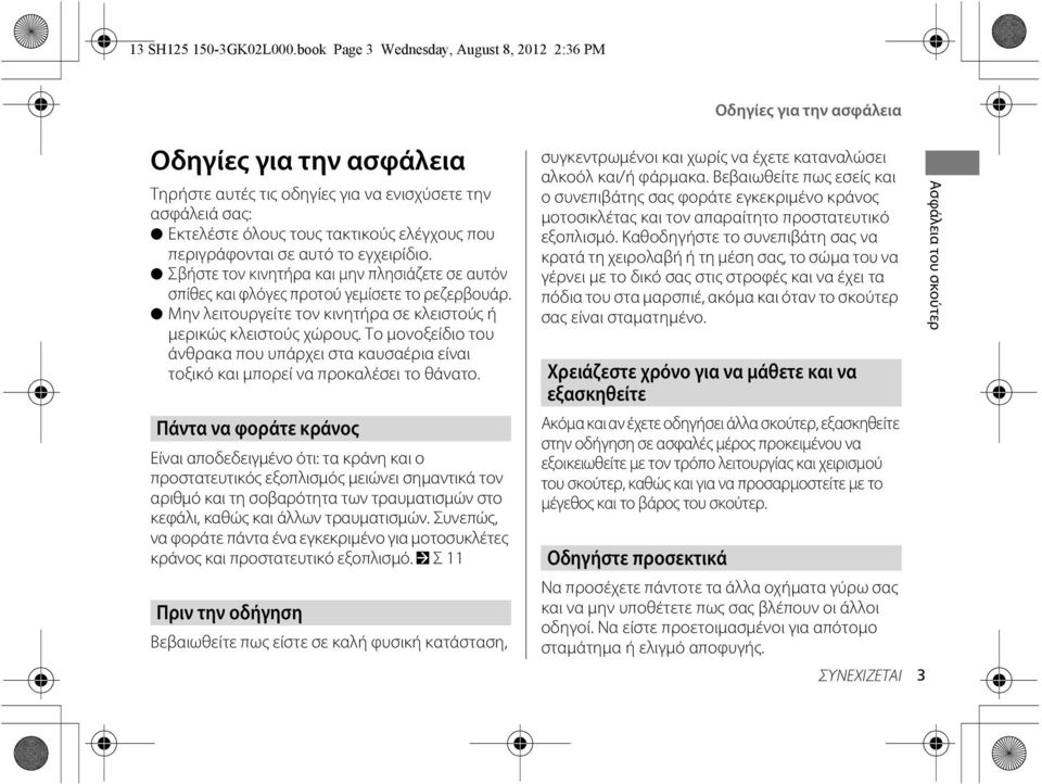 το εγχειρίδιο. Σβήστε τον κινητήρα και μην πλησιάζετε σε αυτόν σπίθες και φλόγες προτού γεμίσετε το ρεζερβουάρ. Μην λειτουργείτε τον κινητήρα σε κλειστούς ή μερικώς κλειστούς χώρους.