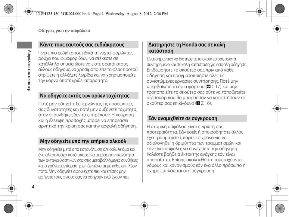 φωσφορίζουν, να στέκεστε σε κατάλληλα σημεία ώστε να είστε ορατοί στους άλλους οδηγούς, να χρησιμοποιείτε τα φλας προτού στρίψετε ή αλλάξετε λωρίδα και να χρησιμοποιείτε την κόρνα όποτε κριθεί
