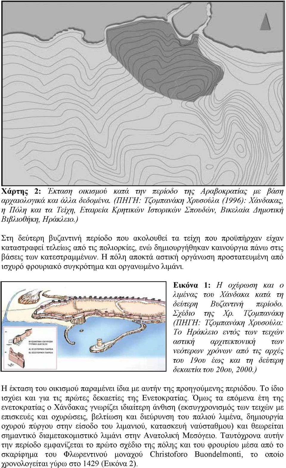 ) Σηε δεχηεξε βπδαληηλή πεξίνδν πνπ αθνινπζεί ηα ηείρε πνπ πξνυπήξραλ είραλ θαηαζηξαθεί ηειείσο απφ ηηο πνιηνξθίεο, ελψ δεκηνπξγήζεθαλ θαηλνχξγηα πάλσ ζηηο βάζεηο ησλ θαηεζηξακκέλσλ.