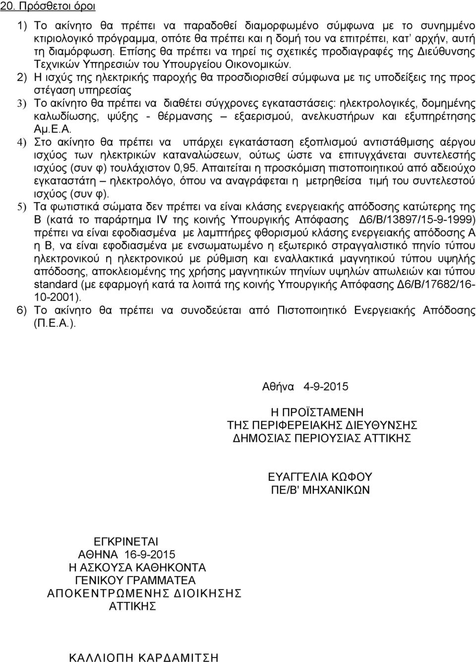 2) Η ισχύς της ηλεκτρικής παροχής θα προσδιορισθεί σύμφωνα με τις υποδείξεις της προς στέγαση υπηρεσίας 3) Το ακίνητο θα πρέπει να διαθέτει σύγχρονες εγκαταστάσεις: ηλεκτρολογικές, δομημένης