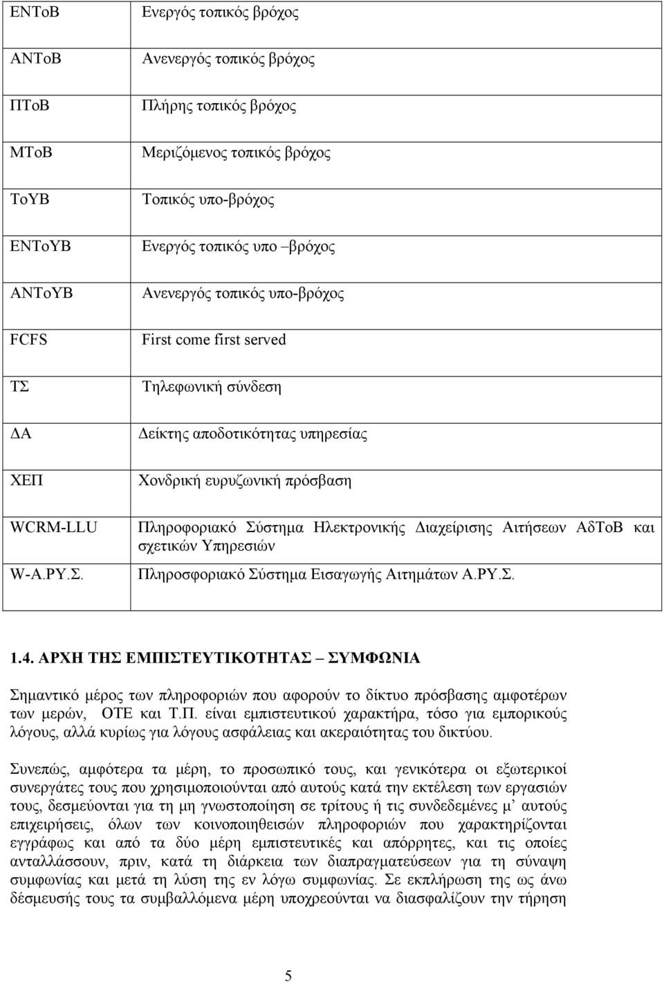 ΡΥ.Σ. 1.4. ΑΡΧΗ ΤΗΣ ΕΜΠΙΣΤΕΥΤΙΚΟΤΗΤΑΣ ΣΥΜΦΩΝΙΑ Σημαντικό μέρος των πληροφοριών που αφορούν το δίκτυο πρόσβασης αμφοτέρων των μερών, ΟΤΕ και Τ.Π. είναι εμπιστευτικού χαρακτήρα, τόσο για εμπορικούς λόγους, αλλά κυρίως για λόγους ασφάλειας και ακεραιότητας του δικτύου.