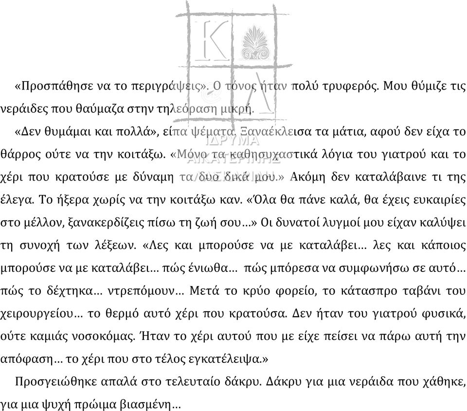 Το ήξερα χωρίς να την κοιτάξω καν. «Όλα θα πάνε καλά, θα έχεις ευκαιρίες στο μέλλον, ξανακερδίζεις πίσω τη ζωή σου» Οι δυνατοί λυγμοί μου είχαν καλύψει τη συνοχή των λέξεων.