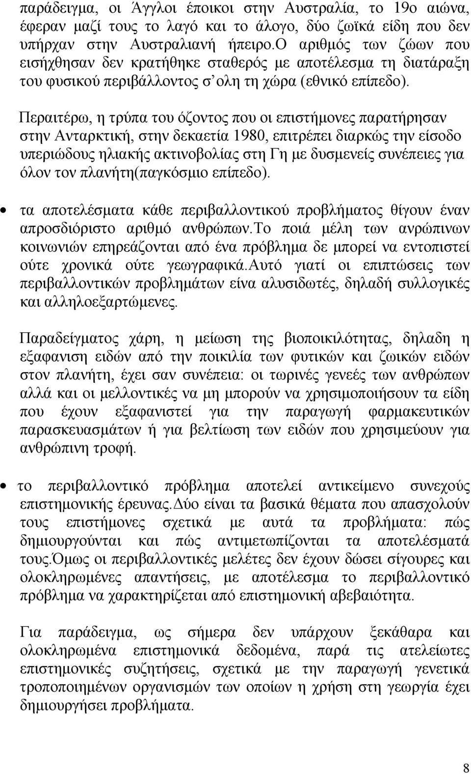 Περαιτέρω, η τρύπα του όζοντος που οι επιστήµονες παρατήρησαν στην Ανταρκτική, στην δεκαετία 1980, επιτρέπει διαρκώς την είσοδο υπεριώδους ηλιακής ακτινοβολίας στη Γη µε δυσµενείς συνέπειες για όλον