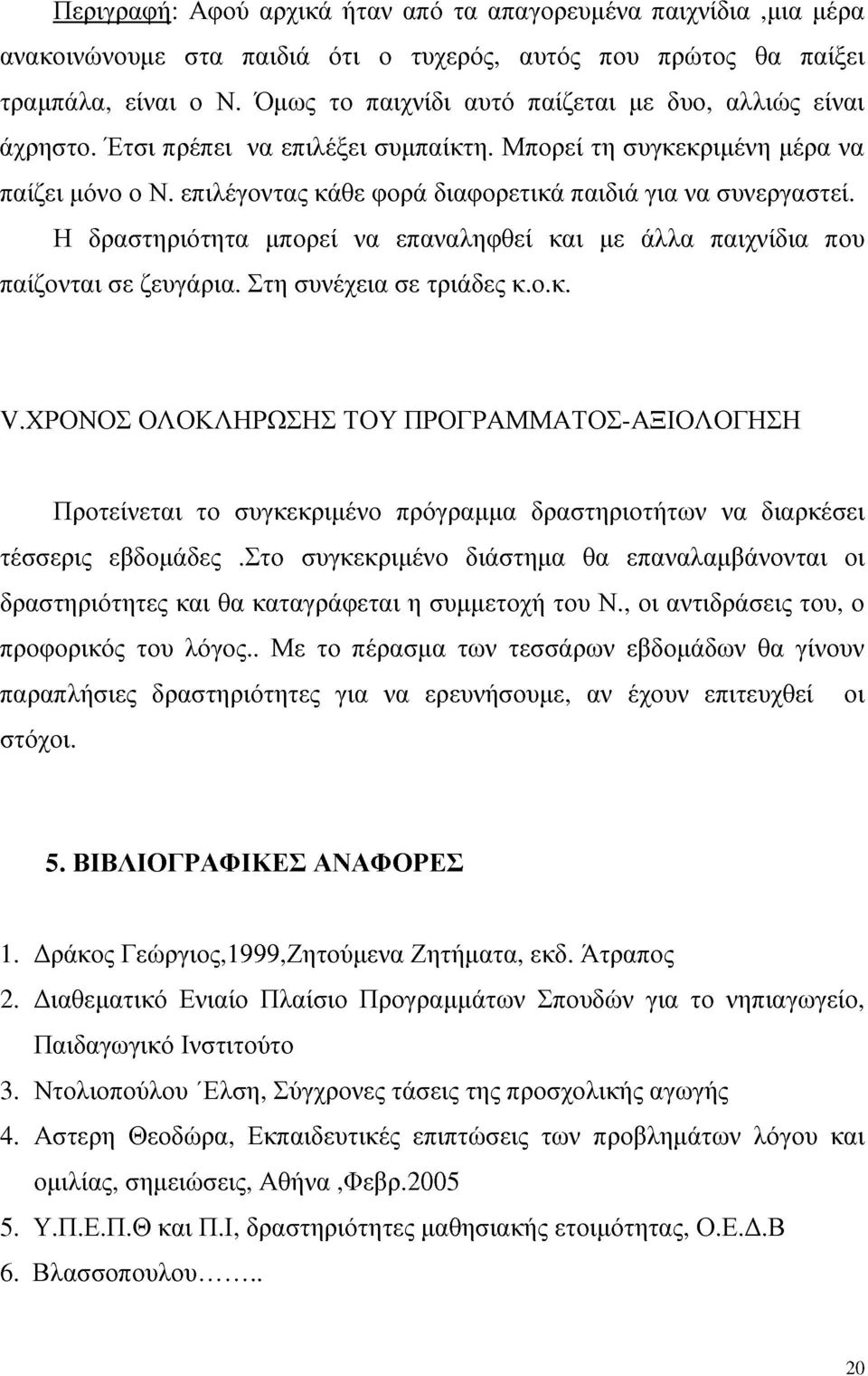 επιλέγοντας κάθε φορά διαφορετικά παιδιά για να συνεργαστεί. Η δραστηριότητα μπορεί να επαναληφθεί και με άλλα παιχνίδια που παίζονται σε ζευγάρια. Στη συνέχεια σε τριάδες κ.ο.κ. ν.χρονοσ ΟΛΟΚΛΗΡΩΣΗΣ ΤΟΥ ΠΡΟΓΡΑΜΜΑΤΟΣ-ΑΞΙΟΛΟΓΗΣΗ Προτείνεται το συγκεκριμένο πρόγραμμα δραστηριοτήτων να διαρκέσει τέσσερις εβδομάδες.